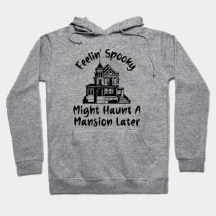 Feelin' Spooky, Might Haunt A Mansion Later Hoodie